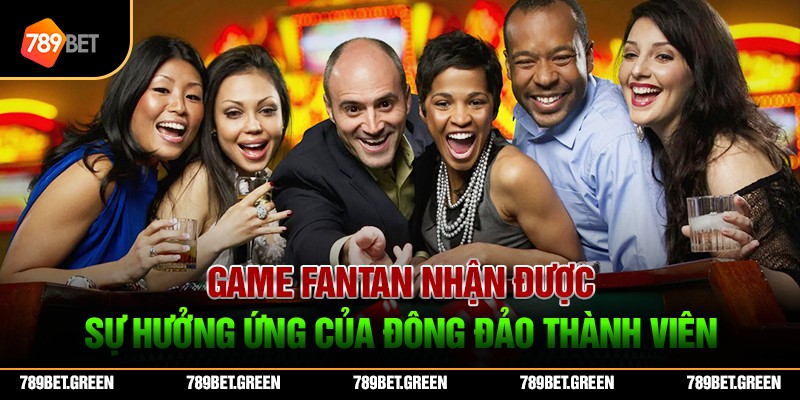 Game Fantan nhận được sự hưởng ứng của đông đảo thành viên