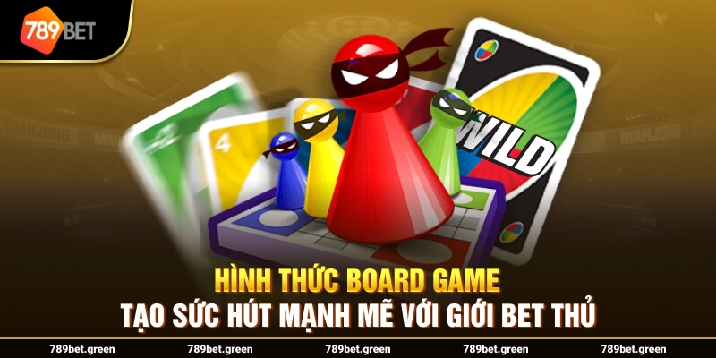 Hình thức Board Game tạo sức hút mạnh mẽ với giới bet thủ 